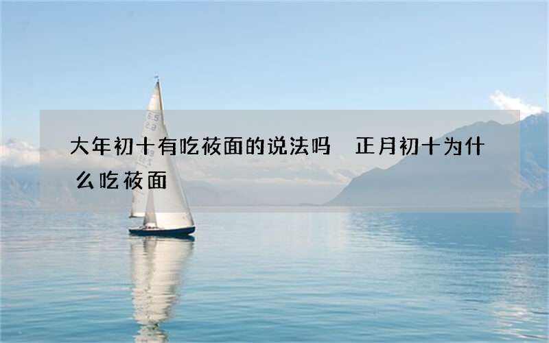 大年初十有吃莜面的说法吗 正月初十为什么吃莜面